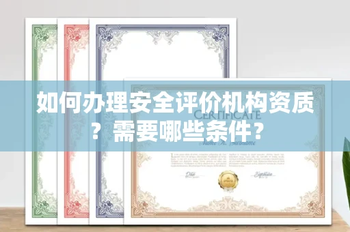 温州如何办理安全评价机构资质?需要哪些条件?