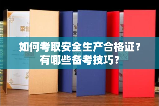 温州如何考取安全生产合格证?有哪些备考技巧?