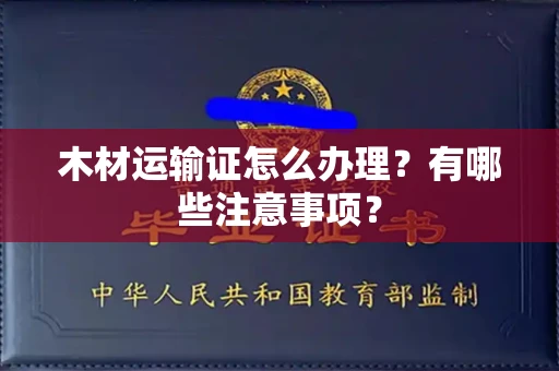 温州木材运输证怎么办理?有哪些注意事项?