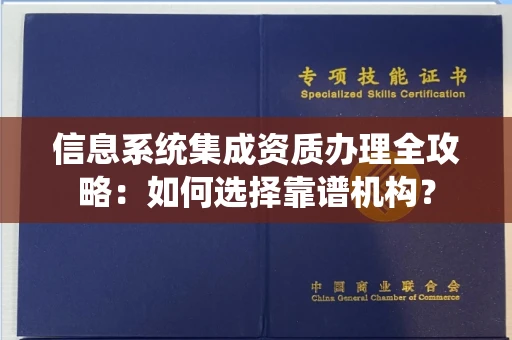 温州信息系统集成资质办理全攻略:如何选择靠谱机构?