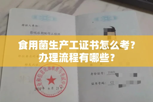 温州食用菌生产工证书怎么考?办理流程有哪些?