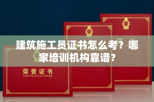 温州建筑施工员证书怎么考?哪家培训机构靠谱?