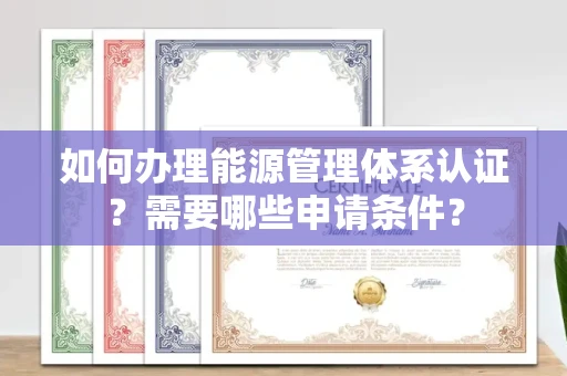 温州如何办理能源管理体系认证?需要哪些申请条件?