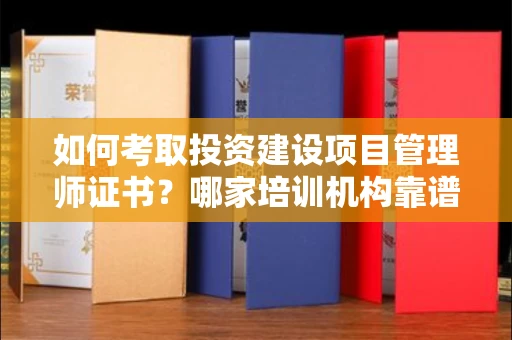 温州如何考取投资建设项目管理师证书?哪家培训机构靠谱?