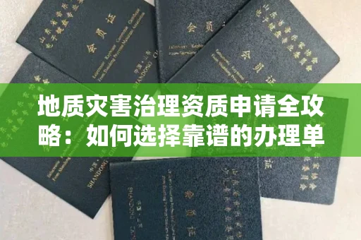 温州地质灾害治理资质申请全攻略:如何选择靠谱的办理单位?