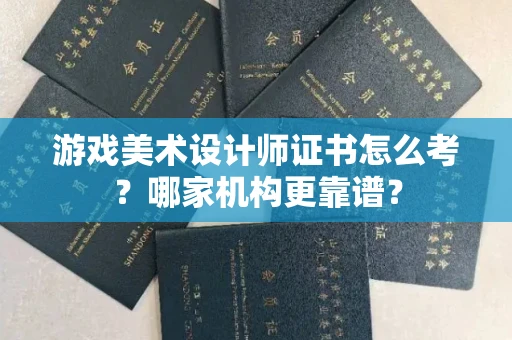 温州游戏美术设计师证书怎么考?哪家机构更靠谱?
