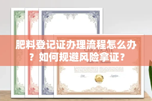 温州肥料登记证办理流程怎么办?如何规避风险拿证?