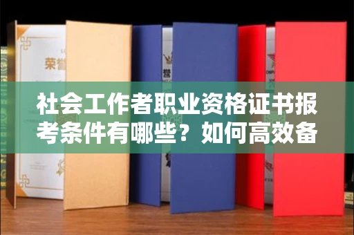 温州社会工作者职业资格证书报考条件有哪些?如何高效备考拿证?