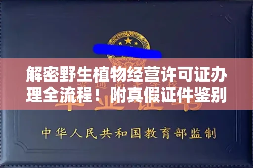 温州解密野生植物经营许可证办理全流程!附真假证件鉴别方法