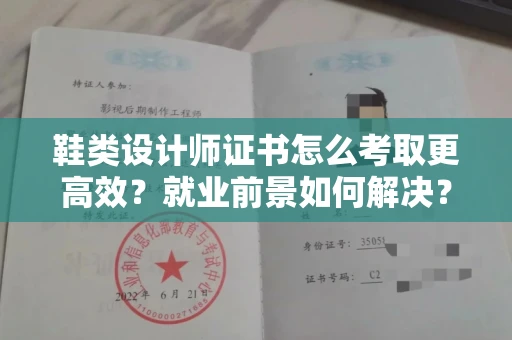 温州鞋类设计师证书怎么考取更高效?就业前景如何解决?