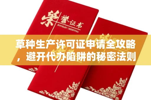 温州草种生产许可证申请全攻略,避开代办陷阱的秘密法则