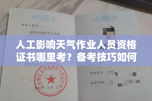 温州人工影响天气作业人员资格证书哪里考?备考技巧如何提升?
