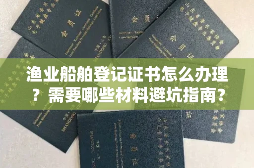 温州渔业船舶登记证书怎么办理?需要哪些材料避坑指南?