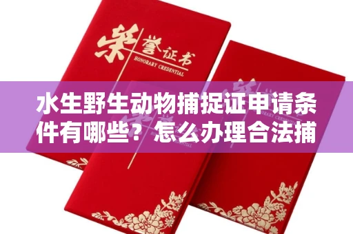 温州水生野生动物捕捉证申请条件有哪些?怎么办理合法捕捉手续?