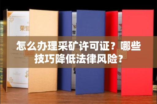 温州怎么办理采矿许可证?哪些技巧降低法律风险?