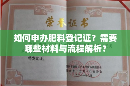 温州如何申办肥料登记证?需要哪些材料与流程解析?