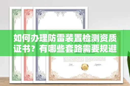 温州如何办理防雷装置检测资质证书?有哪些套路需要规避?