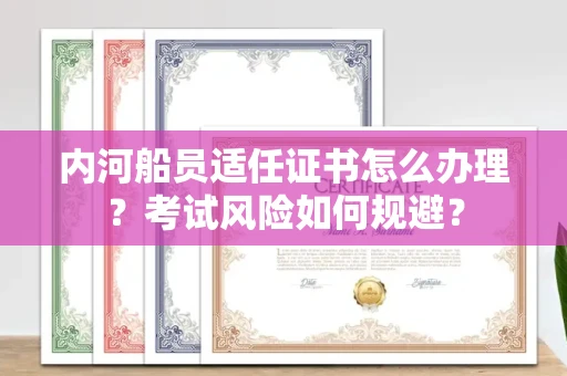 温州内河船员适任证书怎么办理?考试风险如何规避?