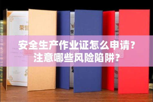 温州安全生产作业证怎么申请?注意哪些风险陷阱?