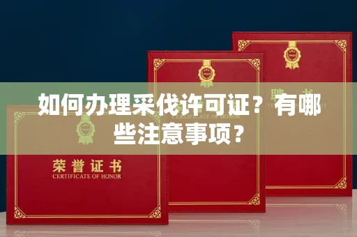 温州如何办理采伐许可证?有哪些注意事项?
