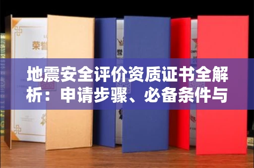 温州地震安全评价资质证书全解析:申请步骤、必备条件与实操指南