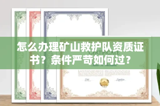 温州怎么办理矿山救护队资质证书?条件严苛如何过?