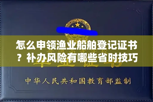 温州怎么申领渔业船舶登记证书?补办风险有哪些省时技巧?