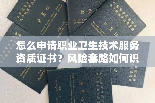 温州怎么申请职业卫生技术服务资质证书?风险套路如何识破?