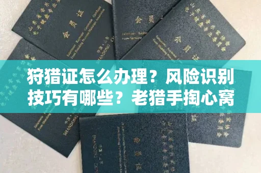 温州狩猎证怎么办理?风险识别技巧有哪些?老猎手掏心窝子说真话