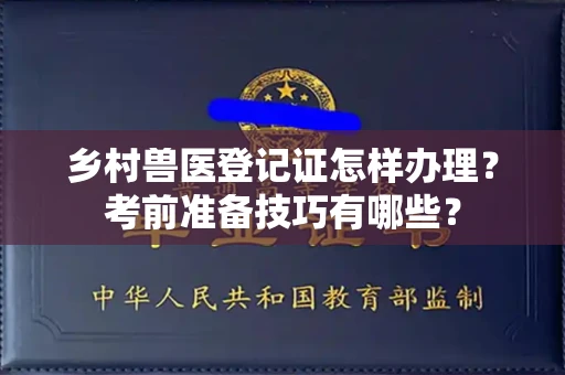 温州乡村兽医登记证怎样办理?考前准备技巧有哪些?