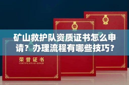 温州矿山救护队资质证书怎么申请?办理流程有哪些技巧?