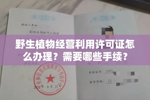 温州野生植物经营利用许可证怎么办理?需要哪些手续?