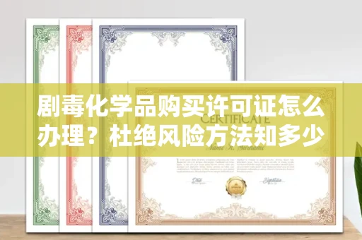 温州剧毒化学品购买许可证怎么办理？杜绝风险方法知多少？