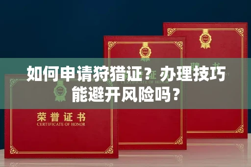 温州如何申请狩猎证?办理技巧能避开风险吗? 温州如何申请狩猎证?办理技巧能避开风险吗?