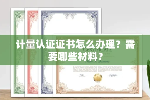 温州计量认证证书怎么办理?需要哪些材料?