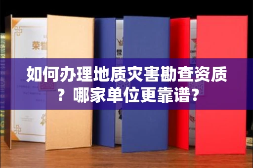 温州如何办理地质灾害勘查资质?哪家单位更靠谱?