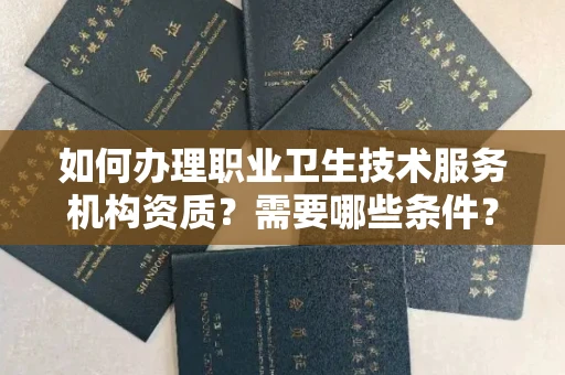 温州如何办理职业卫生技术服务机构资质?需要哪些条件?