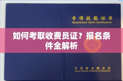 温州如何考取收费员证?报名条件全解析