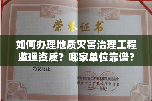 温州如何办理地质灾害治理工程监理资质?哪家单位靠谱?