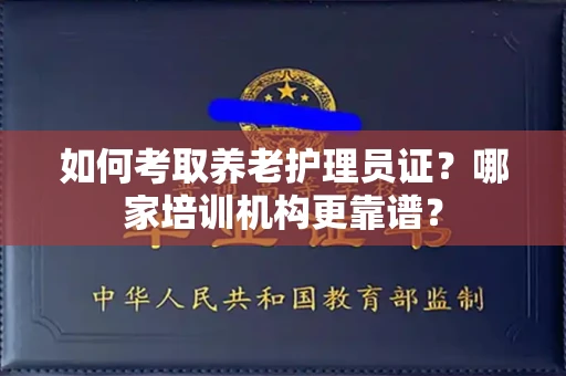 温州如何考取养老护理员证?哪家培训机构更靠谱?