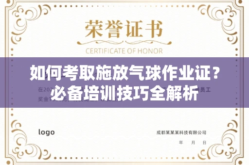 温州如何考取施放气球作业证?必备培训技巧全解析