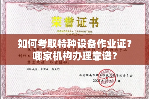温州如何考取特种设备作业证？哪家机构办理靠谱？
