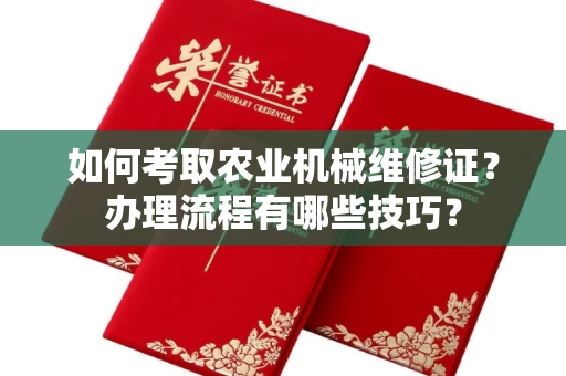 温州如何考取农业机械维修证?办理流程有哪些技巧?