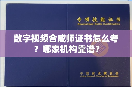 温州数字视频合成师证书怎么考?哪家机构靠谱?