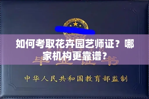 温州如何考取花卉园艺师证?哪家机构更靠谱?