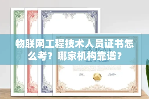 温州物联网工程技术人员证书怎么考?哪家机构靠谱?